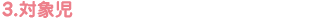 3.対象児