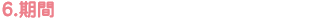 6.期間