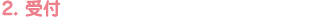 2. 受付